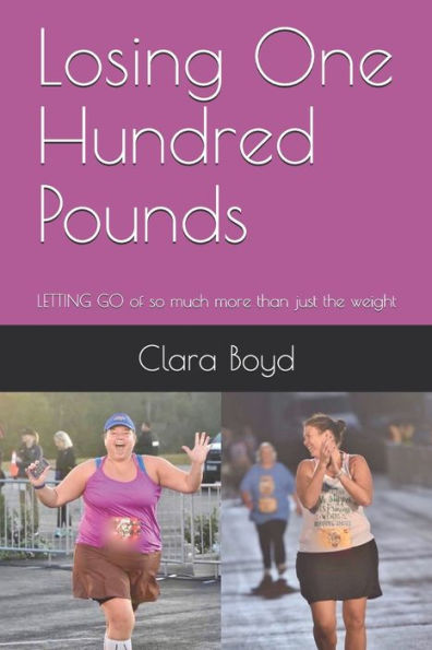 Losing One Hundred Pounds : Letting Go Of So Much More Than Just The Weight - 9781733586009