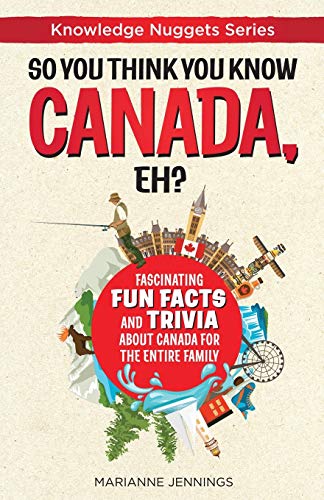 So You Think You Know CANADA, Eh?: Fascinating Fun Facts and Trivia about Canada for the Entire Family (Knowledge Nuggets Series)