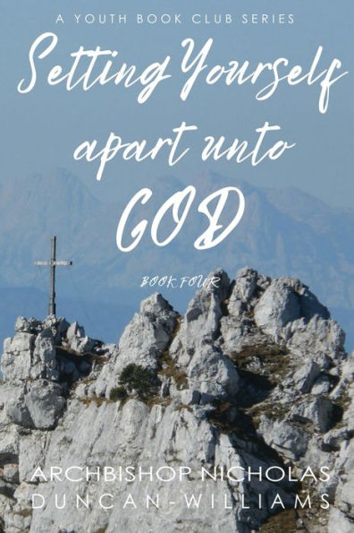 Setting Yourself Apart Unto God : Book 4 Of The Duncan-Williams Youth Series