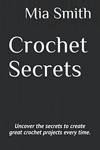Crochet Secrets: Uncover the Secrets to Create Great Crochet Projects Every Time.