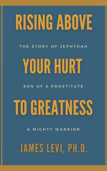 Rising Above Your Hurt To Greatness: The Story Of Jephthah: Son Of A Prostitute, A Mighty Warrior