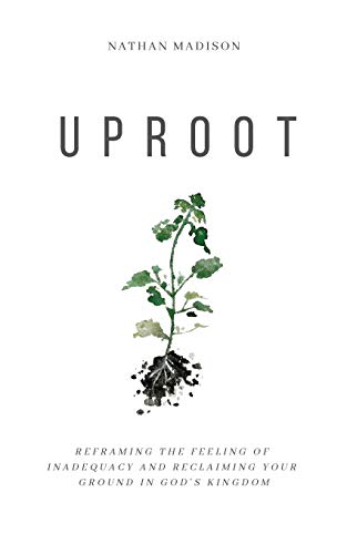 Uproot : Reframing the Feeling of Inadequacy and Reclaiming Your Ground in God's Kingdom
