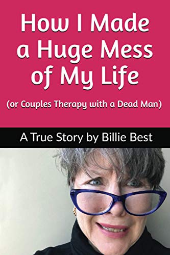 How I Made a Huge Mess of My Life : (or Couples Therapy with a Dead Man)