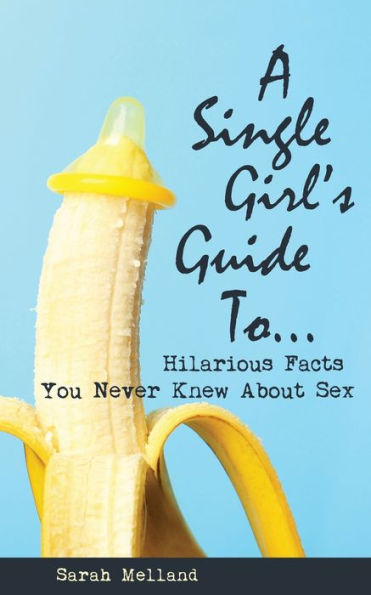 A Single Girl's Guide To...Hilarious Facts You Never Knew About Sex - 9781734633382