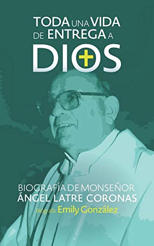 Toda Una Vida de Entrega a Dios : Biograf?¡a de Monse??or ?üngel Latre Coronas