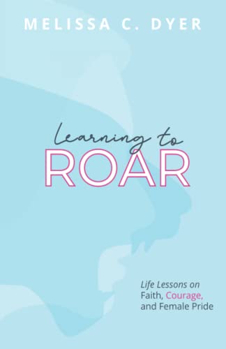 Learning to Roar: Life Lessons on Faith, Courage, and Female Pride