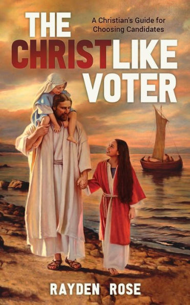 The Christlike Voter: A Christian's Guide For Choosing Candidates
