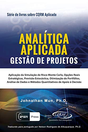 ANALÍTICA APLICADA - Gestão de Projetos : Aplicação Da Simulação de Risco Monte Carlo, Opções Reais Estratégicas, Previsão Estocástica, Otimização de Portfólios, Análise de Dados E Métodos Quantitativos de Apoio À Decisão
