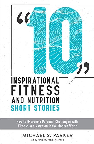 10 Inspirational Fitness and Nutrition Short Stories: How to Overcome Personal Challenges with Fitness and Nutrition in the Modern World