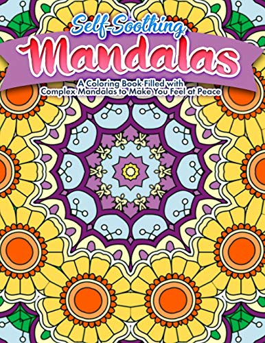 Self Soothing Mandalas : A Coloring Book Filled with Complex Mandalas to Make You Feel at Peace