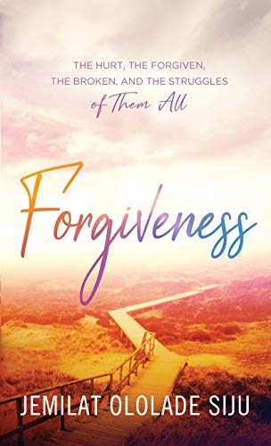 Forgiveness : The Hurt, The Forgiven, The Broken And, The Struggles of Them All: The Hurt, The