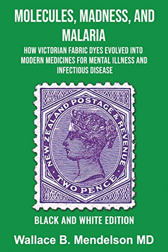 Molecules, Madness, and Malaria : How Victorian Fabric Dyes Evolved Into Modern Medicines for Mental Illness and Infectious Disease (Black and White Edition)