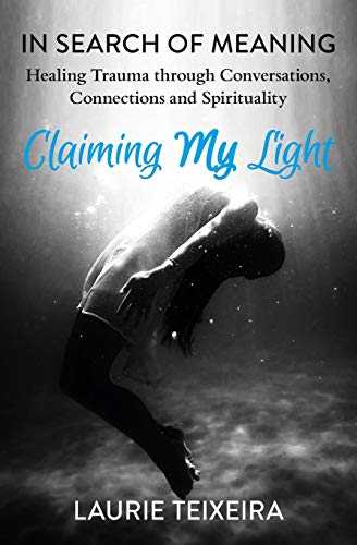 Claiming My Light : In Search of Meaning--Healing Trauma Through Conversations, Connections and Spirituality