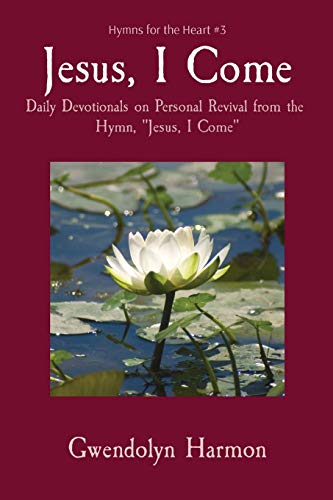 Jesus, I Come: Daily Devotionals on Personal Revival from the Hymn, "Jesus, I Come" (Hymns for the Heart)