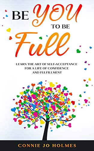Be You to Be Full : Learn the Art of Self-Acceptance for a Life of Confidence and Fulfillment