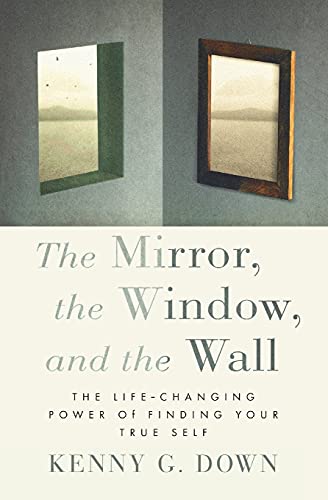 The Mirror, The Window, And The Wall: The Life-Changing Power Of Finding Your True Self