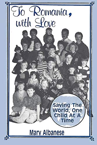To Romania, with Love : Saving the World One Child at a Time
