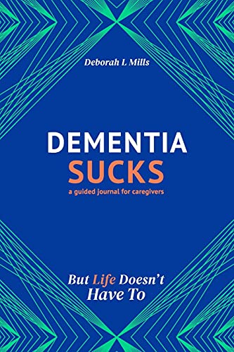 Dementia Sucks But Life Doesn't Have To: A Guided Journal For Family Caregivers Of Dementia And Alzheimer's Patients