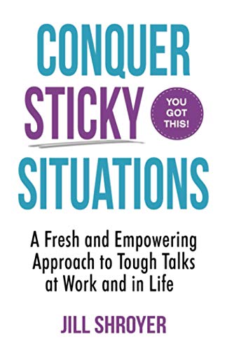 Conquer Sticky Situations: A Fresh And Empowering Approach To Tough Talks At Work And In Life