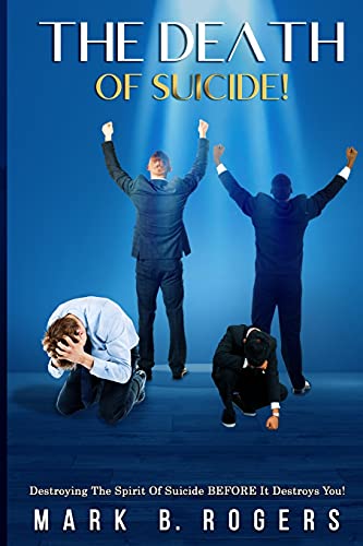 The Death Of Suicide!: Destroying The Spirit Of Suicide Before It Destroys You!