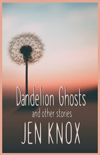 Dandelion Ghosts: And Other Stories