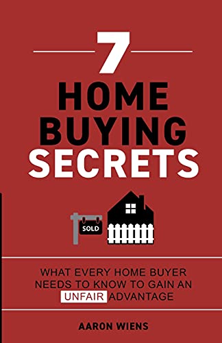 7 Home Buying Secrets: What Every Home Buyer Needs To Know To Gain An Unfair Advantage - 9781737748007