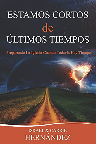 Estamos Cortos de Últimos Tiempos: Preparando La Iglesia Cuando Todavía Hay Tiempo - 9781737870807