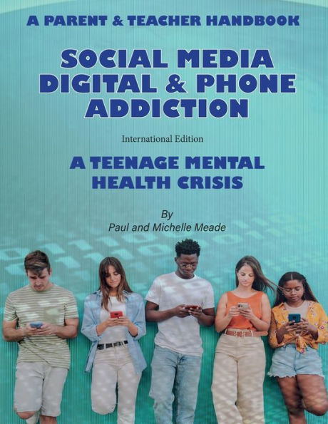 Social Media Digital & Phone Addiction International Edition: A Mental Health Crisis In Our Schools And Homes