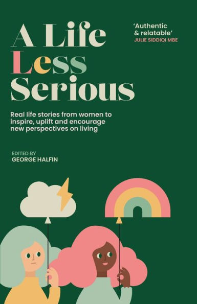 A Life Less Serious: Real Life Stories From Women To Inspire, Uplift And Encourage New Perspectives On Living