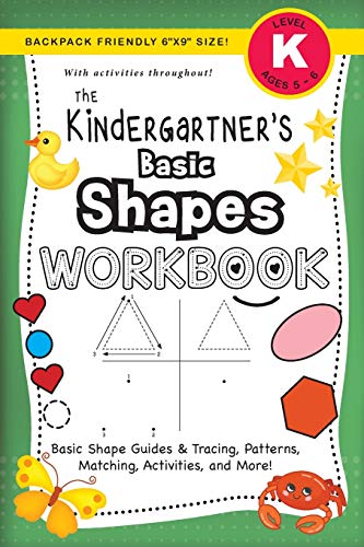 The Kindergartner's Basic Shapes Workbook : (Ages 5-6) Basic Shape Guides and Tracing, Patterns, Matching, Activities, and More! (Backpack Friendly 6x9 Size)
