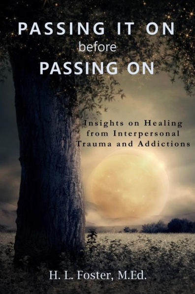 Passing It On Before Passing On: Insights On Healing From Interpersonal Trauma And Addictions - 9781775305514