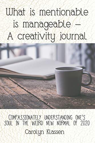 What is Mentionable is Manageable-a Creativity Journal : Compassionately Understanding One's Soul in the Weird New Normal of 2020