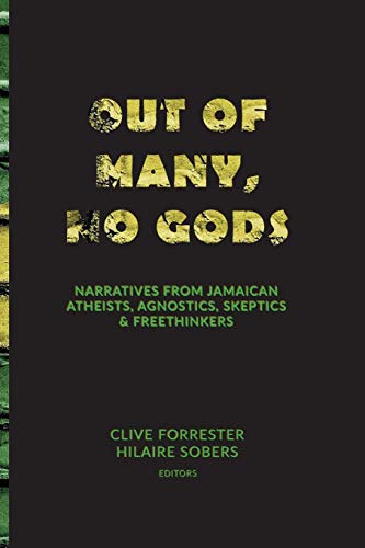 Out of Many, No Gods : Narratives from Jamaican Atheists, Agnostics, Skeptics, & Freethinkers