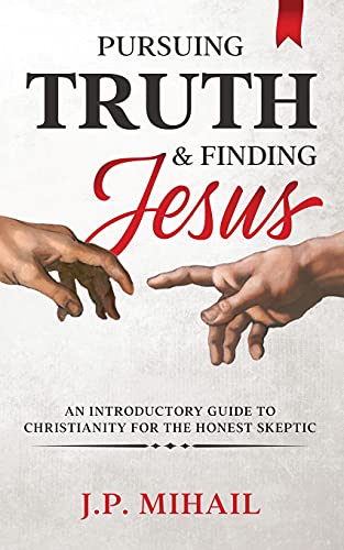 Pursuing Truth And Finding Jesus: An Introductory Guide To Christianity For The Honest Skeptic