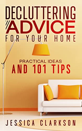 Decluttering Advice For Your Home: Practical Ideas And 101 Tips