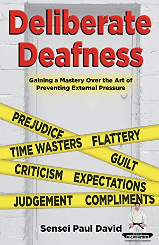 Deliberate Deafness: Gaining A Mastery Over The Art Of Preventing External Pressure (Sensei Self Development)