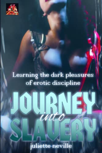 Journey Into Slavery: Learning The Dark Pleasures Of Erotic Discipline