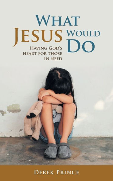 What Jesus Would Do : Having God's Heart For Those In Need