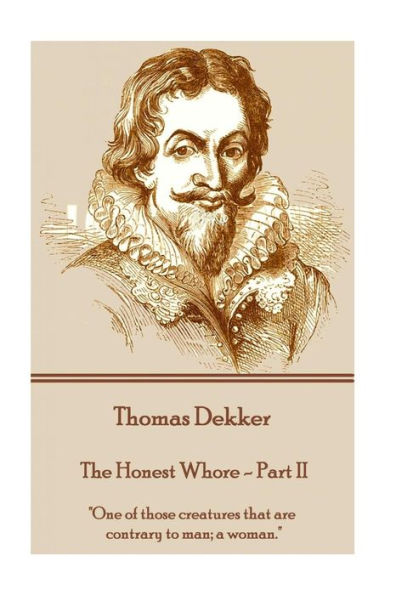Thomas Dekker - The Honest Whore - Part Ii : "One Of Those Creatures That Are Contrary To Man; A Woman."
