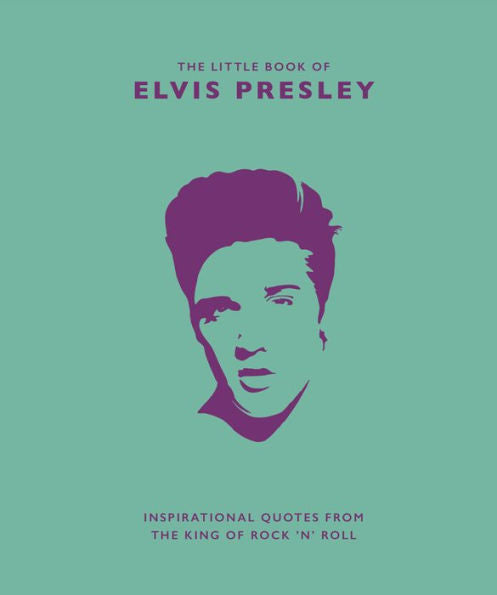 The Little Book Of Elvis Presley : Inspirational Quotes From The King Of Rock 'N' Roll