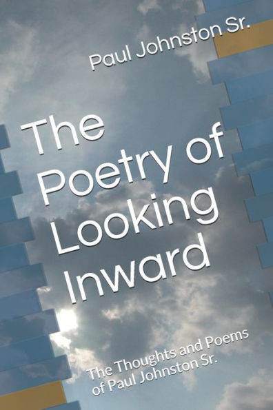 The Poetry Of Looking Inward : The Thoughts And Poems Of Paul Johnston Sr.
