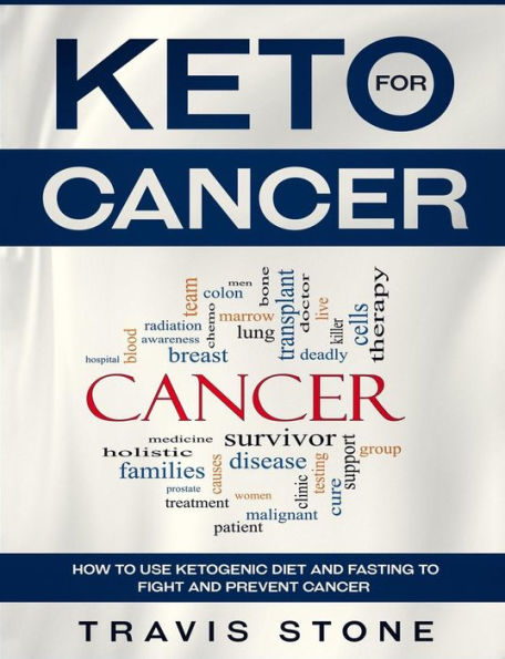 Keto for Cancer: How to Use the Ketogenic Diet and Fasting to Fight and Prevent Cancer - 9781790345090
