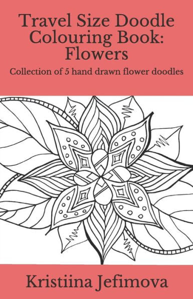 Travel Size Doodle Colouring Book: Flowers: Collection Of 5 Hand Drawn Flower Doodles