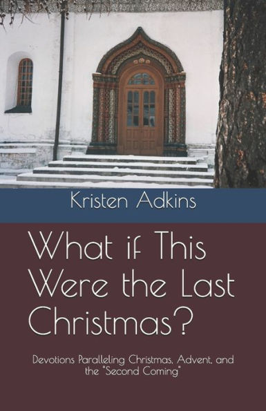 What If This Were The Last Christmas? : Devotions Paralleling Christmas, Advent, And The "Second Coming"