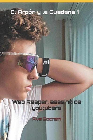 El Arp?n y la Guada?a 1: Web Reaper, asesino de youtubers (Spanish Edition)