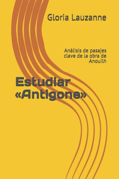 Estudiar «Antigone»: Analisis de pasajes clave de la obra de Anouilh (Spanish Edition)
