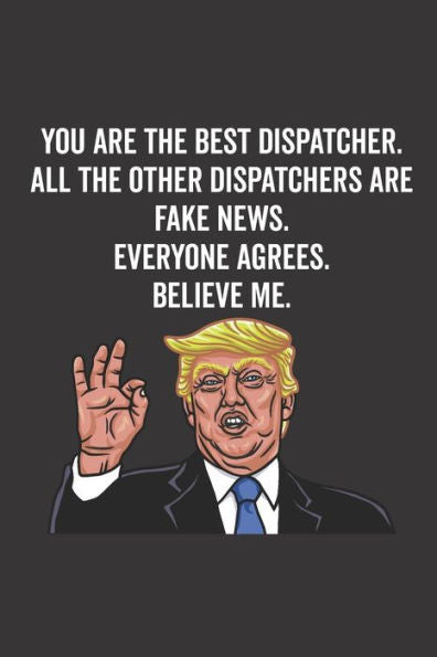 You Are The Best Dispatcher. All The Other Dispatchers Are Fake News. Believe Me. Everyone Agrees.