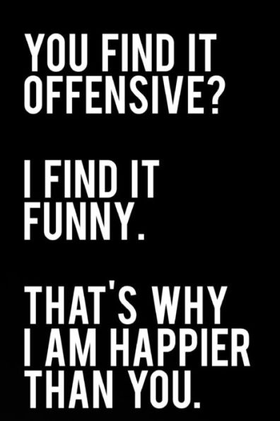 You Find It Offensive I Find It Funny That's Why I Am Happier Than You : 110-Page Funny Sarcastic 6