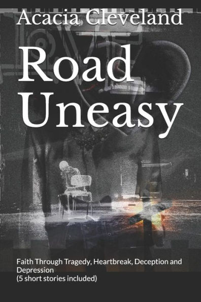 Road Uneasy : Faith Through Tragedy, Heartbreak, Deception And Depression (5 Short Stories Included)