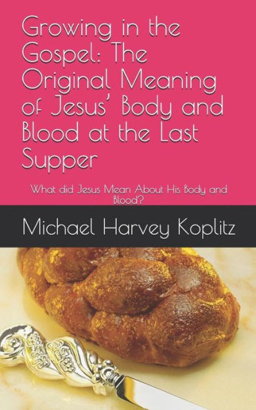 Growing in the Gospel: The Original Meaning of Jesus? Body and Blood at the Last Supper: What did Jesus Mean About His Body and Blood?